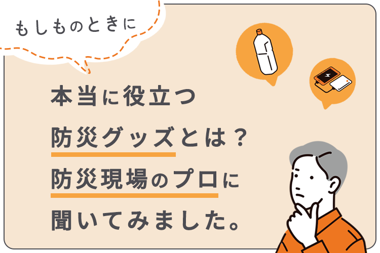 本当に役立つ防災グッズとは？